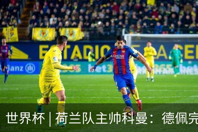 世界杯 | 荷兰队主帅科曼：德佩完全有能力首发出战
