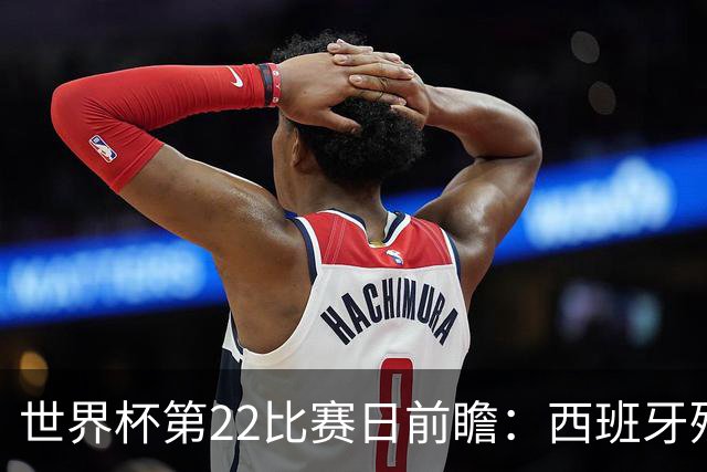世界杯第22比赛日前瞻：西班牙残阵出击！C罗vs魔笛，谁先"舞毕"