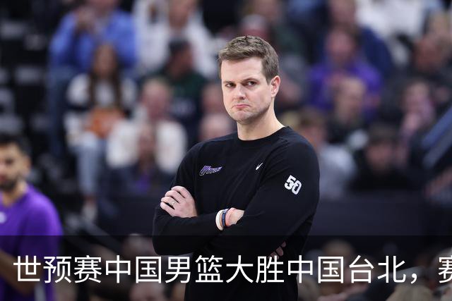 世预赛中国男篮大胜中国台北，赛后各界媒体、篮球专家纷纷发表看法，郭士强点评一语中的