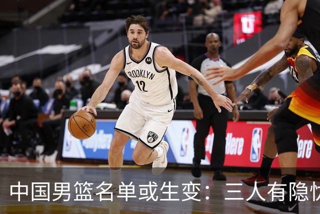 中国男篮名单或生变：三人有隐忧，强援有望归队