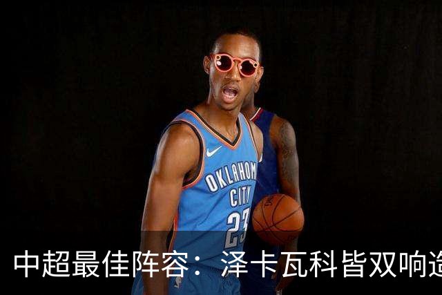 中超最佳阵容：泽卡瓦科皆双响造大胜 韦世豪梅开二度+绝杀