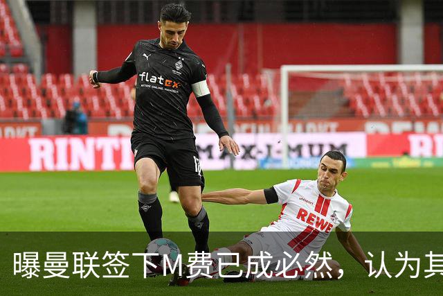 曝曼联签下M费已成必然，认为其可培养成安德森！皇马阿森纳相继放弃