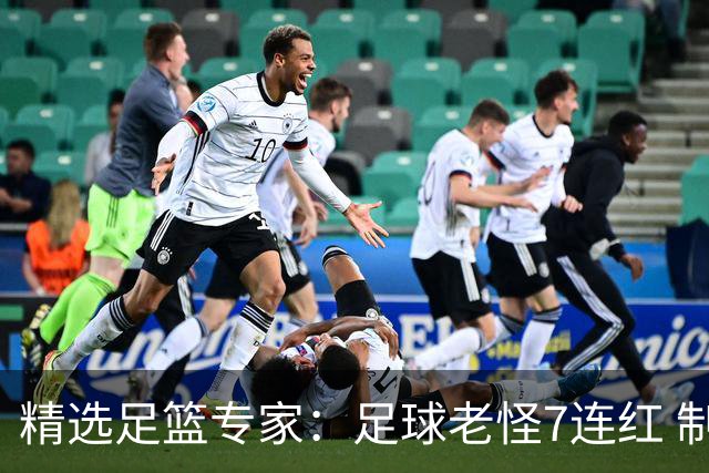 精选足篮专家：足球老怪7连红 制胜足彩6连红