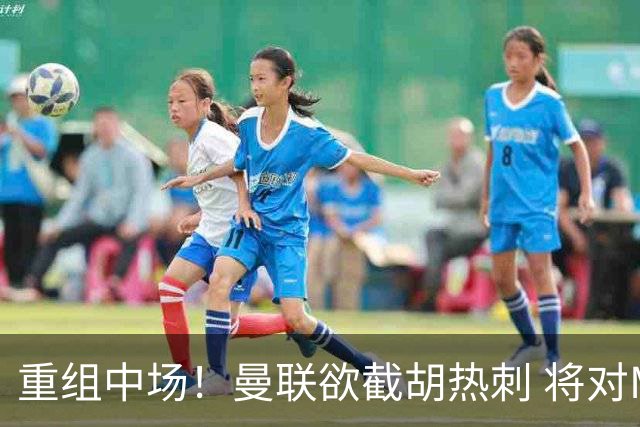 重组中场！曼联欲截胡热刺 将对M·费尔南德斯开高额报价