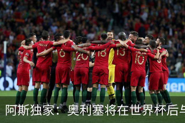阿斯独家：奥利塞将在世界杯后与拜仁会面，皇马、巴黎等多队有意