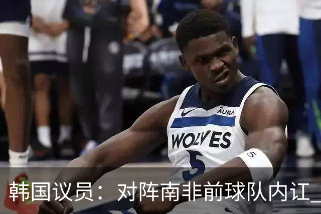 韩国议员：对阵南非前球队内讧 孙兴慜拒采访被排除出首发