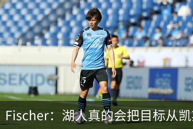 Fischer：湖人真的会把目标从凯斯勒转向杜伦吗 后者其实更难挖走
