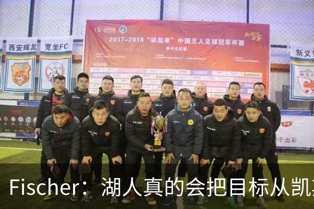 Fischer：湖人真的会把目标从凯斯勒转向杜伦吗 后者其实更难挖走